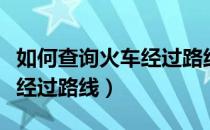 如何查询火车经过路线和时间（如何查询火车经过路线）