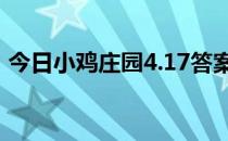 今日小鸡庄园4.17答案 今日小鸡庄园的答案