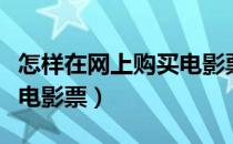 怎样在网上购买电影票便宜（怎样在网上购买电影票）