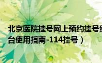 北京医院挂号网上预约挂号统一（北京医院预约挂号统一平台使用指南-114挂号）