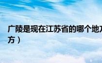 广陵是现在江苏省的哪个地方（广陵是现在的江苏省什么地方）