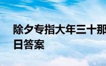 除夕专指大年三十那一天吗 蚂蚁庄园1月31日答案