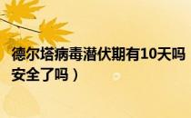 德尔塔病毒潜伏期有10天吗（德尔塔病毒14天潜伏期过了就安全了吗）