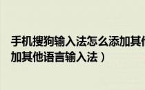 手机搜狗输入法怎么添加其他语言（搜狗拼音输入法如何添加其他语言输入法）