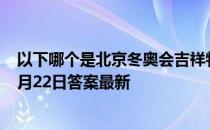 以下哪个是北京冬奥会吉祥物“冰墩墩”的原型 蚂蚁庄园1月22日答案最新