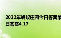 2022年蚂蚁庄园今日答案最新（今日已更新） 蚂蚁庄园今日答案4.17