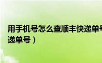 用手机号怎么查顺丰快递单号（如何使用手机号查询顺丰快递单号）