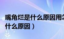 嘴角烂是什么原因用怎样的药治疗（嘴角烂是什么原因）