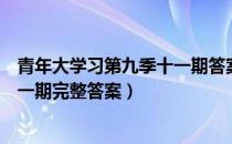 青年大学习第九季十一期答案最新（青年大学习第九季第十一期完整答案）