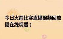 今日火箭比赛直播视频回放（今日火箭比赛回放录像在哪直播在线观看）