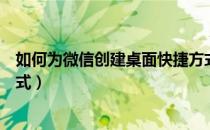 如何为微信创建桌面快捷方式（如何创建软件的桌面快捷方式）