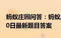 蚂蚁庄园问答：蚂蚁庄园小课堂2021年5月10日最新题目答案