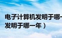 电子计算机发明于哪一年共几代（电子计算机发明于哪一年）