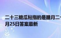 二十三糖瓜粘指的是腊月二十三这天的什么习俗 蚂蚁庄园1月25日答案最新