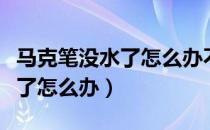 马克笔没水了怎么办不用风油精（马克笔没水了怎么办）