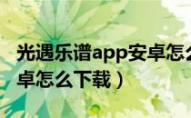 光遇乐谱app安卓怎么下载（光遇乐谱app安卓怎么下载）