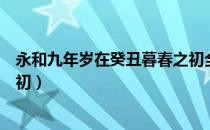 永和九年岁在癸丑暮春之初全文（永和九年岁在癸丑暮春之初）