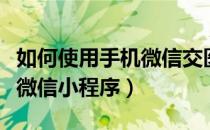 如何使用手机微信交医疗保险（如何使用手机微信小程序）