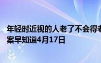 年轻时近视的人老了不会得老花眼这种说法 蚂蚁庄园今日答案早知道4月17日