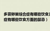 多囊卵巢综合症有哪些饮食方面需要注意的（多囊卵巢综合症有哪些饮食方面的禁忌）