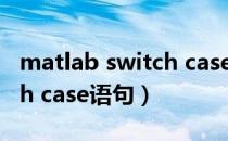 matlab switch case怎么用（matlab switch case语句）