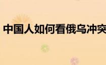 中国人如何看俄乌冲突（中国人如何过生日）