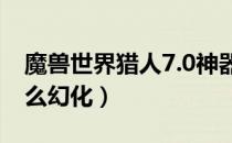 魔兽世界猎人7.0神器幻化（魔兽世界神器怎么幻化）