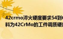 42crmo淬火硬度要求54到60,调质应该什么硬度（请问 材料为42CrMo的工件调质硬度一般为多少）