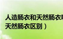 人造肠衣和天然肠衣哪个成本高（人造肠衣和天然肠衣区别）