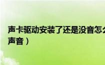 声卡驱动安装了还是没音怎么回事（声卡驱动安装了还是没声音）