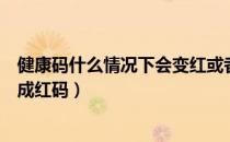 健康码什么情况下会变红或者黄色（健康码什么情况下会变成红码）