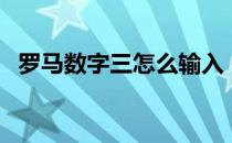 罗马数字三怎么输入（罗马数字三怎么打）