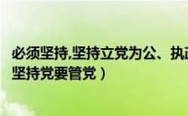 必须坚持,坚持立党为公、执政为民（坚持立党为公执政为民坚持党要管党）