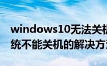 windows10无法关机原因（Windows10系统不能关机的解决方法）