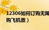 12306如何订购无障碍车票（12306如何订购飞机票）