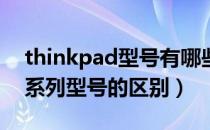 thinkpad型号有哪些（Thinkpad笔记本各系列型号的区别）