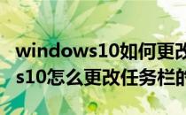 windows10如何更改任务栏颜色（Windows10怎么更改任务栏的颜色）