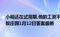 小明还在试用期,他的工资不得低于劳动合同约定工资的 蚂蚁庄园1月12日答案最新