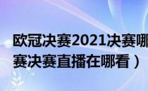 欧冠决赛2021决赛哪里有直播（2021欧冠联赛决赛直播在哪看）