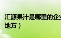 汇源果汁是哪里的企业（汇源果汁公司在哪个地方）