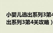 小婴儿逃出系列3第4关攻略视频（小婴儿逃出系列3第4关攻略）