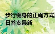 步行健身的正确方式应该是 蚂蚁庄园12月23日答案最新