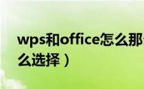 wps和office怎么那么像（WPS和Office怎么选择）