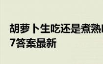 胡萝卜生吃还是煮熟吃 蚂蚁庄园胡萝卜素4.27答案最新