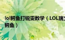 lol鳄鱼打锐雯教学（LOL瑞文对线鳄鱼技巧瑞文上单怎么打鳄鱼）