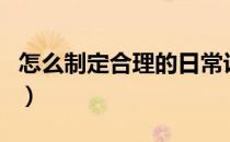 怎么制定合理的日常计划（如何制定日常计划）