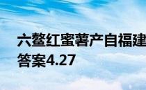 六鳌红蜜薯产自福建漳浦县吗 蚂蚁新村今日答案4.27