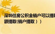 深圳住房公积金销户可以提取多少（深圳住房公积金怎么全额提取(销户提取））