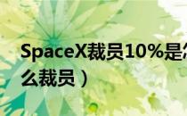 SpaceX裁员10%是怎么回事（SpaceX为什么裁员）