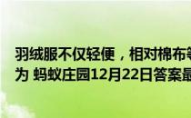 羽绒服不仅轻便，相对棉布等材质来说也较为保暖。这是因为 蚂蚁庄园12月22日答案最新